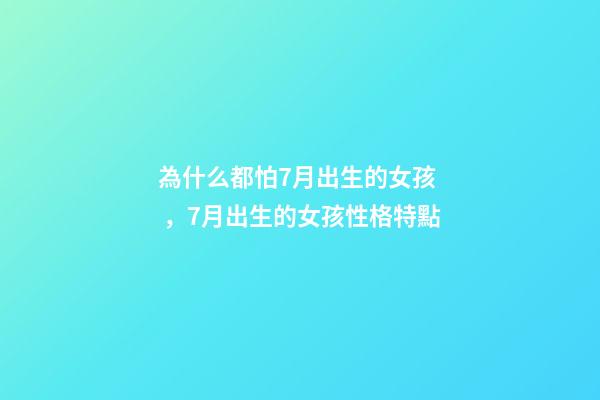 為什么都怕7月出生的女孩，7月出生的女孩性格特點